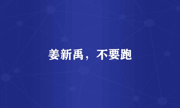 姜新禹，不要跑