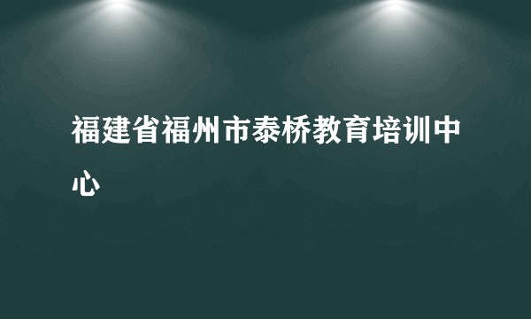福建省福州市泰桥教育培训中心