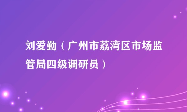 刘爱勤（广州市荔湾区市场监管局四级调研员）