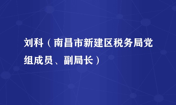 刘科（南昌市新建区税务局党组成员、副局长）