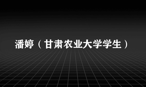 潘婷（甘肃农业大学学生）