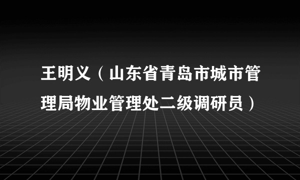 王明义（山东省青岛市城市管理局物业管理处二级调研员）