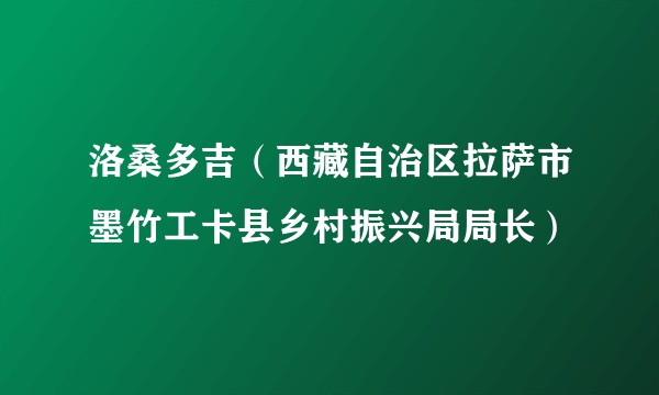 洛桑多吉（西藏自治区拉萨市墨竹工卡县乡村振兴局局长）