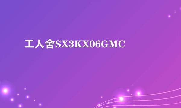 工人舍SX3KX06GMC