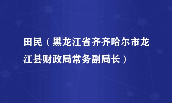 田民（黑龙江省齐齐哈尔市龙江县财政局常务副局长）