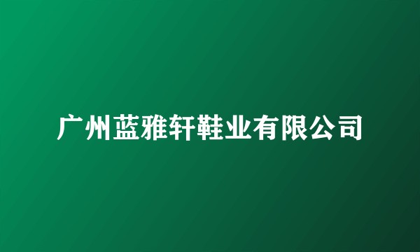 广州蓝雅轩鞋业有限公司