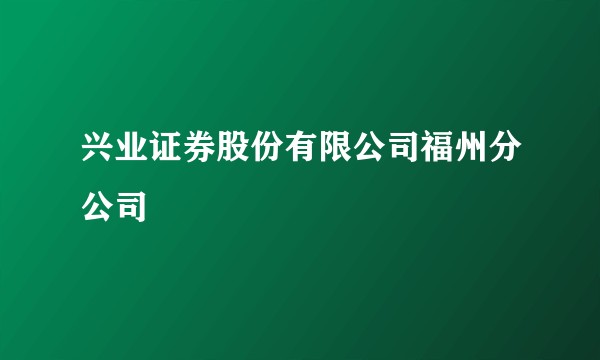 兴业证券股份有限公司福州分公司