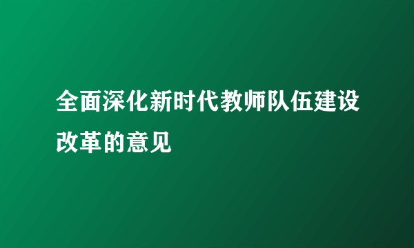 全面深化新时代教师队伍建设改革的意见