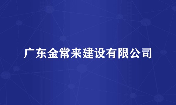 广东金常来建设有限公司