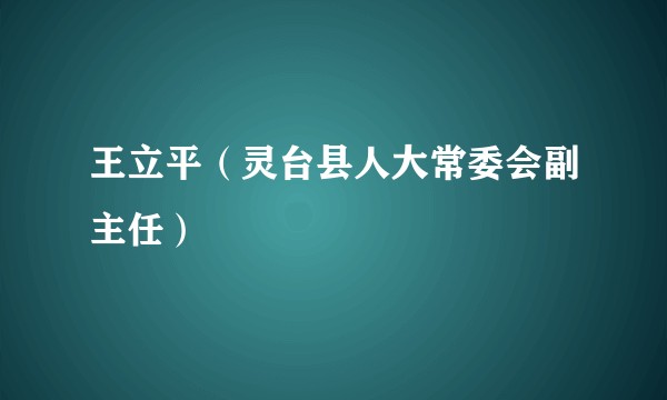 王立平（灵台县人大常委会副主任）