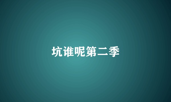 坑谁呢第二季