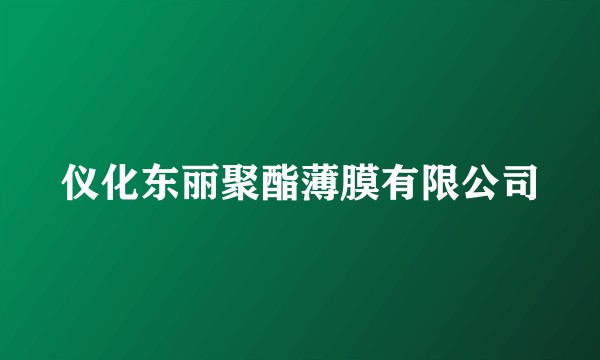 仪化东丽聚酯薄膜有限公司