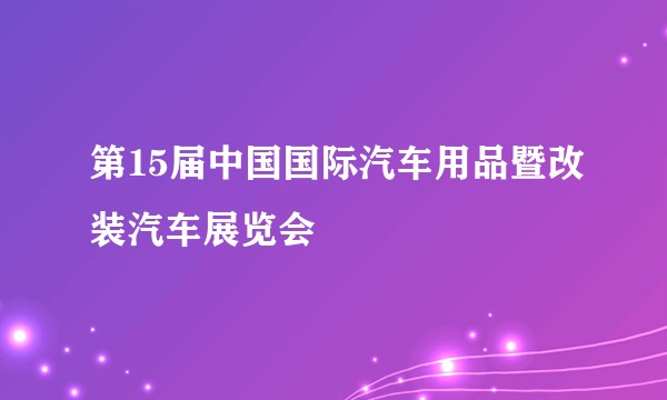 第15届中国国际汽车用品暨改装汽车展览会