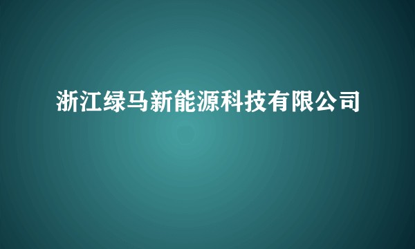 浙江绿马新能源科技有限公司