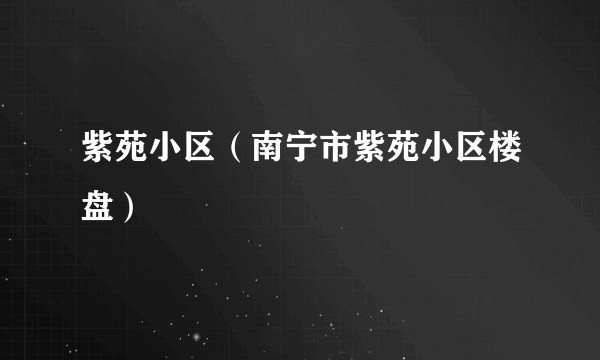 紫苑小区（南宁市紫苑小区楼盘）