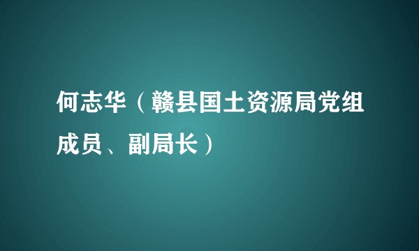 何志华（赣县国土资源局党组成员、副局长）