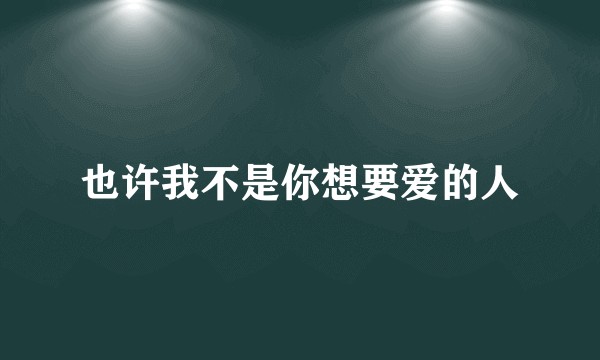 也许我不是你想要爱的人