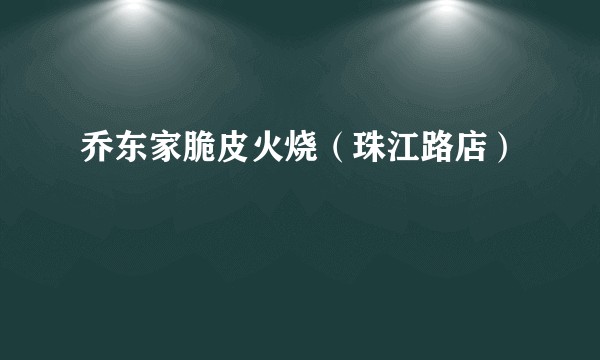 乔东家脆皮火烧（珠江路店）