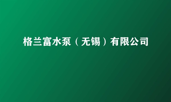 格兰富水泵（无锡）有限公司