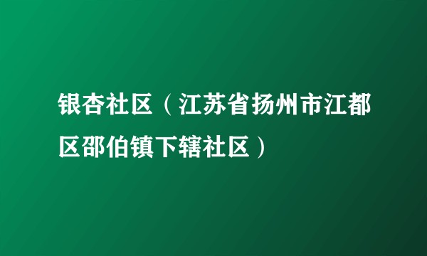 银杏社区（江苏省扬州市江都区邵伯镇下辖社区）