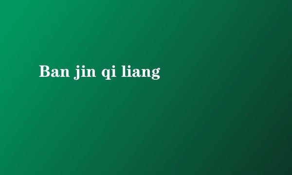Ban jin qi liang