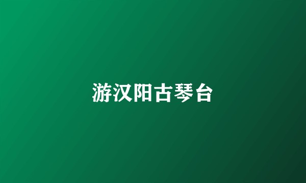 游汉阳古琴台