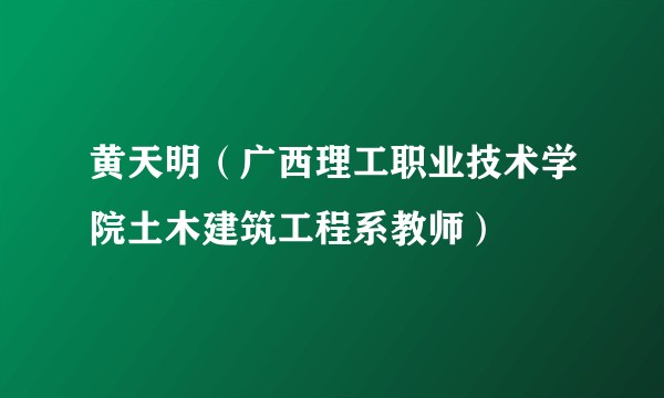 黄天明（广西理工职业技术学院土木建筑工程系教师）