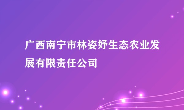 广西南宁市林姿妤生态农业发展有限责任公司