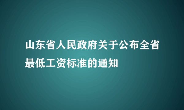 山东省人民政府关于公布全省最低工资标准的通知