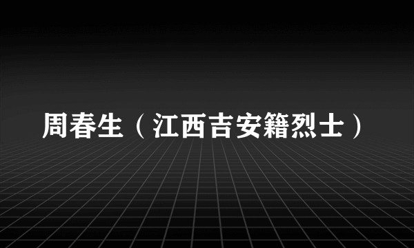 周春生（江西吉安籍烈士）