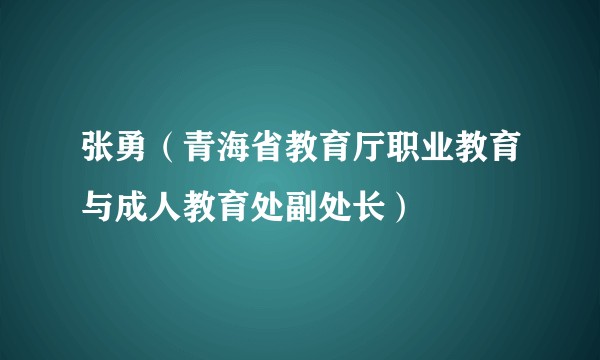 张勇（青海省教育厅职业教育与成人教育处副处长）