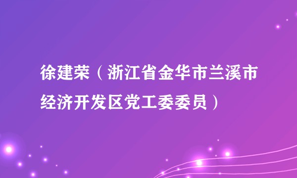 徐建荣（浙江省金华市兰溪市经济开发区党工委委员）