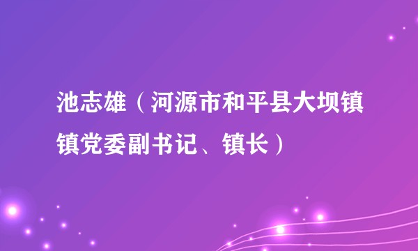 池志雄（河源市和平县大坝镇镇党委副书记、镇长）