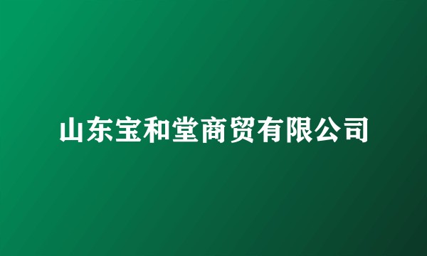 山东宝和堂商贸有限公司