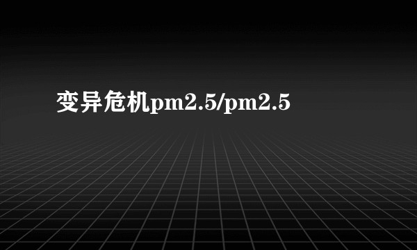 变异危机pm2.5/pm2.5