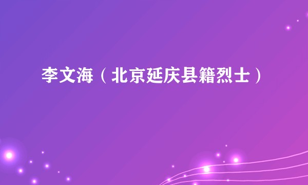 李文海（北京延庆县籍烈士）