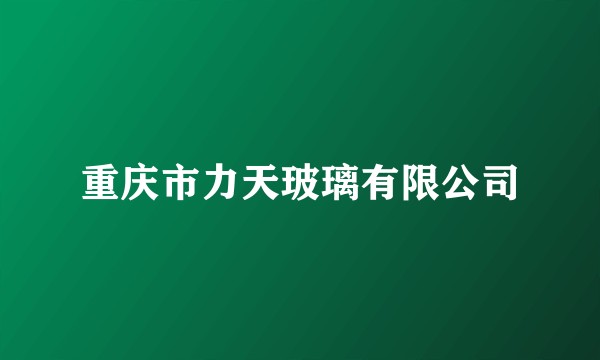 重庆市力天玻璃有限公司