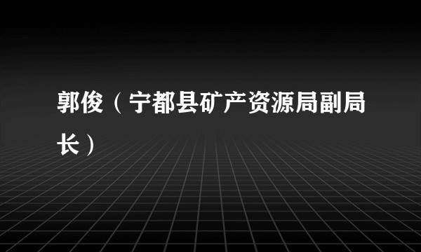 郭俊(宁都县矿产资源局副局长)