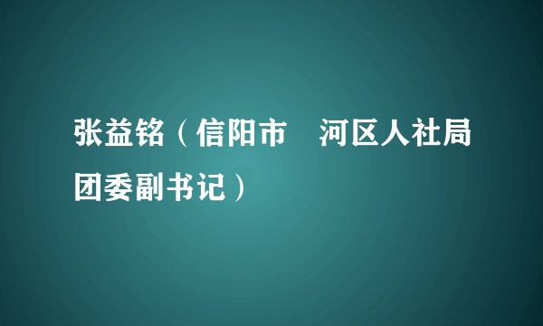 张益铭（信阳市浉河区人社局团委副书记）