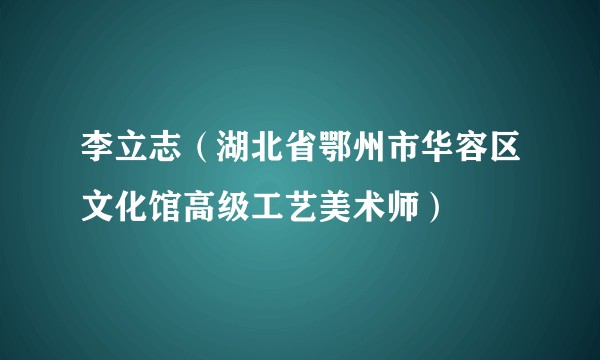 李立志（湖北省鄂州市华容区文化馆高级工艺美术师）