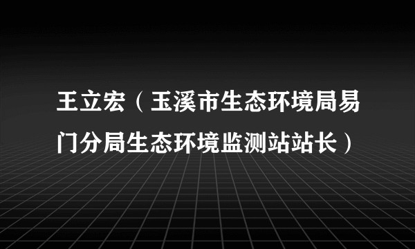 王立宏（玉溪市生态环境局易门分局生态环境监测站站长）