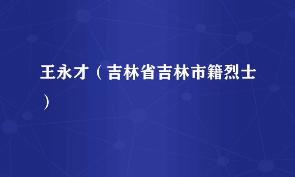 王永才(吉林省吉林市籍烈士)