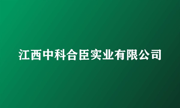 江西中科合臣实业有限公司