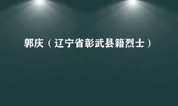 郭庆（辽宁省彰武县籍烈士）