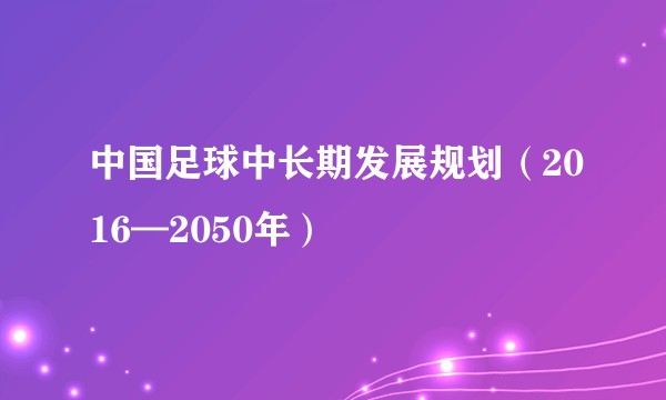 中国足球中长期发展规划（2016—2050年）