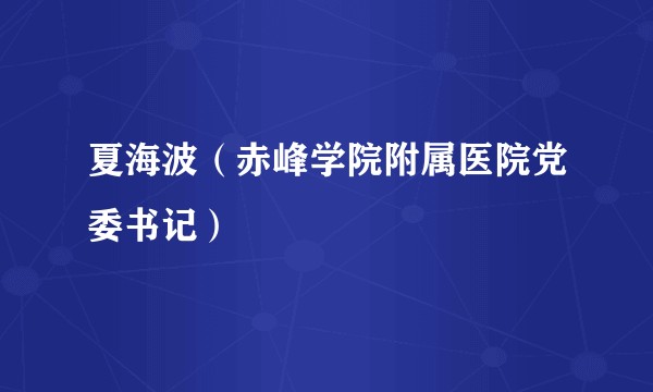 夏海波(赤峰学院附属医院党委书记)