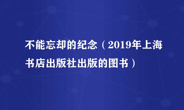 不能忘却的纪念（2019年上海书店出版社出版的图书）