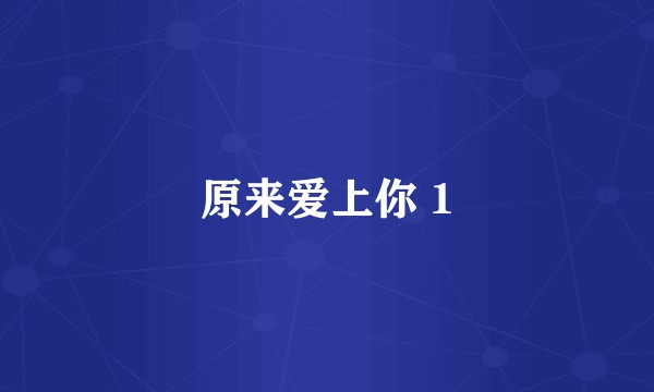 原来爱上你 1