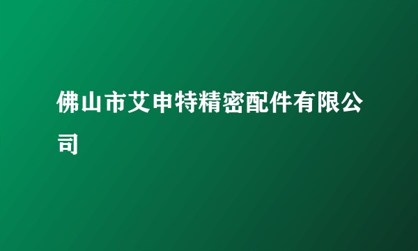 佛山市艾申特精密配件有限公司