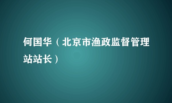 何国华（北京市渔政监督管理站站长）